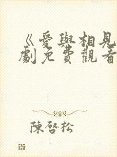《爱与相见》短剧免费观看