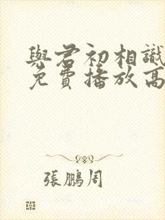 与君初相识全集免费播放高清