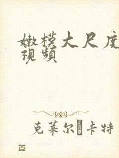 嫩模大尺度福利视频