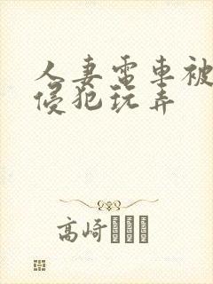 人妻电车被痴汉侵犯玩弄