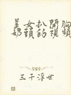 美女扒开胸露出奶头的视频