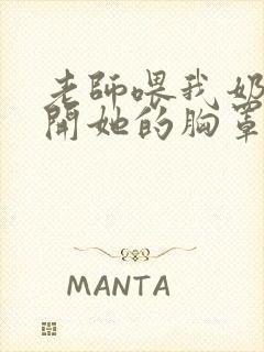 老师喂我奶我扯开她的胸罩