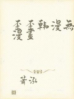 歪歪韩漫无羞遮漫画