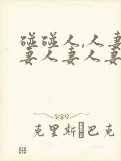 碰碰人,人妻人妻人妻人妻人妻人妻人