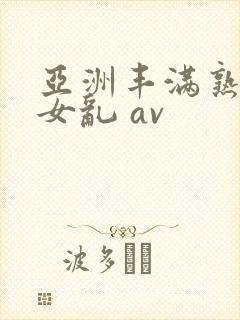 亚洲丰满熟妇熟女乱 av