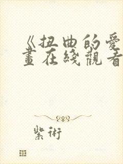 《扭曲的爱》漫画在线观看免费全集封面