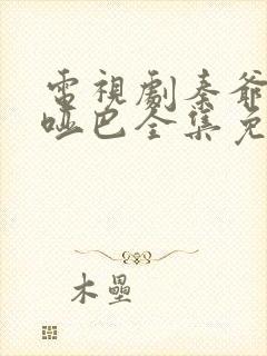 电视剧秦爷的小哑巴全集免费观看