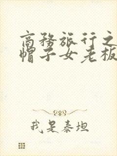 商务旅行之戴绿帽子女老板同房