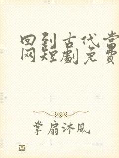 回到古代当太子网短剧免费观看