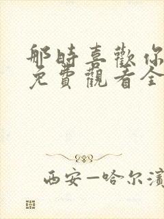 那时喜欢你短剧免费观看全集在线