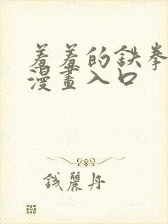 羞羞的铁拳免费漫画入口