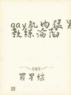 gay肌肉猛男教练沦陷