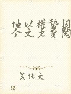 他以权势囚我心全文免费阅读