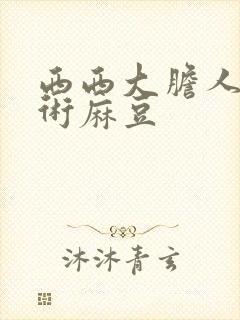 西西大胆人体艺术麻豆