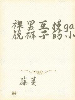 裸男互摸gay脱裤子的小说