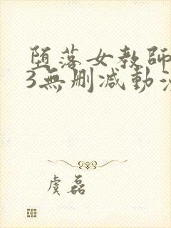 堕落女教师1~3无删减动漫