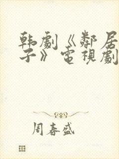 韩剧《邻居的妻子》电视剧播放时间