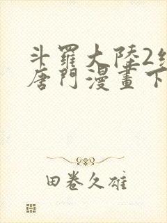 斗罗大陆2绝世唐门漫画下拉
