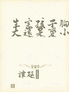 生完孩子胸会变大还是变小