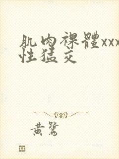肌肉裸体xxx性猛交