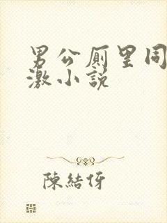男公厕里同性刺激小说