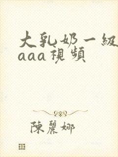 大乳奶一级淫片aaa视频