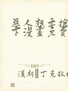 恶人想要抢救一下漫画免费看软件