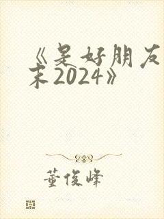 《是好朋友的周末2024》
