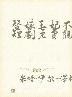 替嫁王妃不好惹短剧免费观看