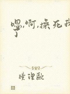 嗯,啊,操死我了