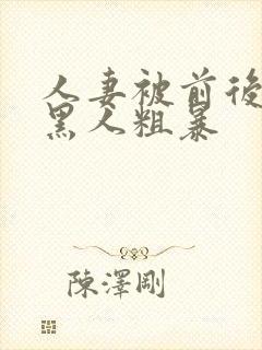 人妻被前后两根黑人粗暴