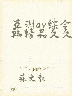 亚洲av综合日韩精品久久