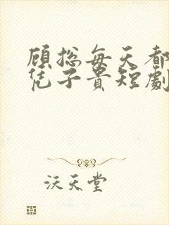 顾总每天都想父凭子贵短剧免费观看全集高清