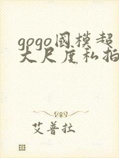 gogo国模超大尺度私拍