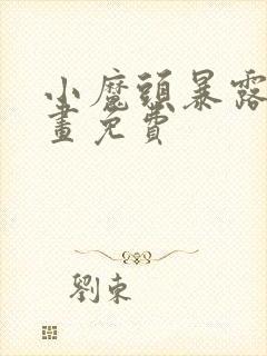 小魔头暴露啦漫画免费
