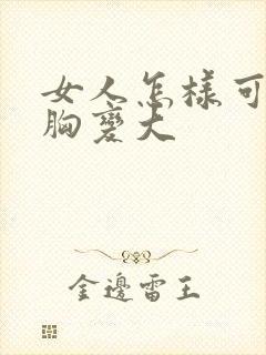 女人怎样可以让胸变大