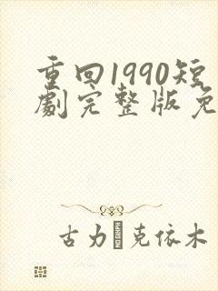 重回1990短剧完整版免费看