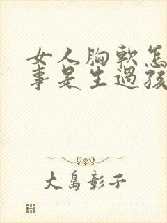 女人胸软怎么回事是生过孩子吗