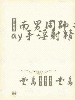 趆南男同帅哥gay手淫射精