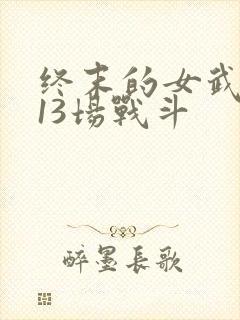 终末的女武神第13场战斗