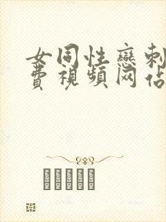 女同性恋刺激免费视频网站