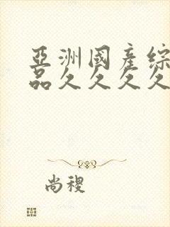 亚洲国产综合精品久久久久久