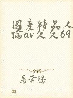 国产精品人妻人伦av久久69