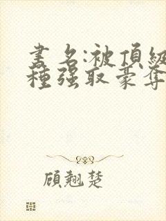 书名:被顶级坏种强取豪夺了林听成