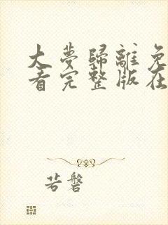 大梦归离免费观看完整版在线全集