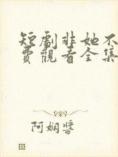 短剧非她不可免费观看全集
