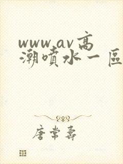 www.av高潮喷水一区二区三区