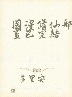 国漫修仙哪部动画已完结