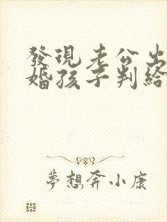发现老公出轨离婚孩子判给谁