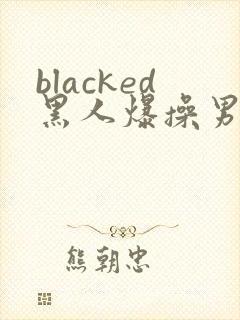 blacked黑人爆操男同